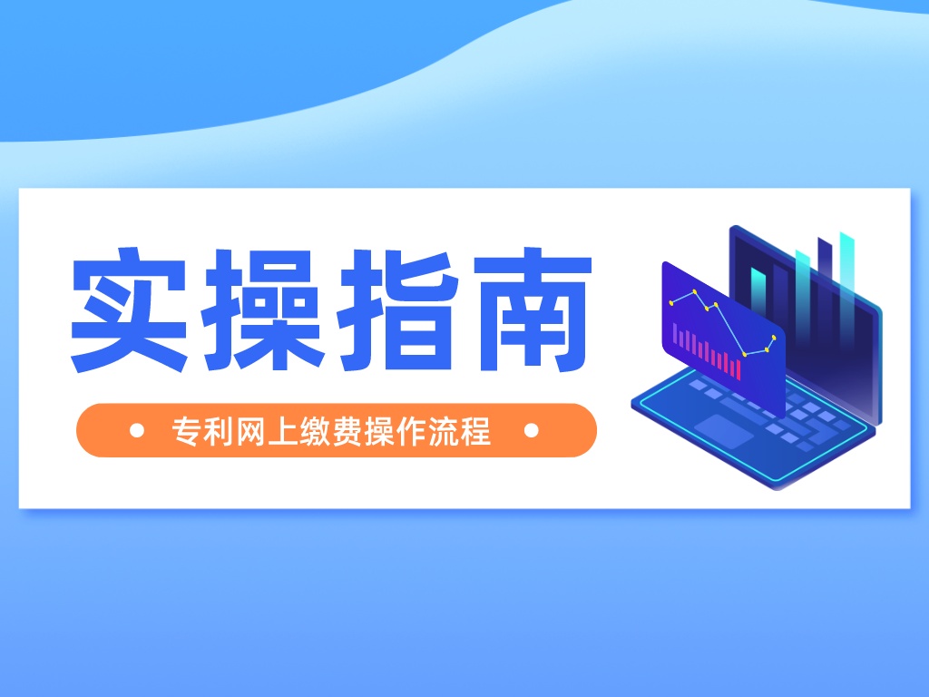 實操指南丨最詳細的專利網(wǎng)上繳費流程來了