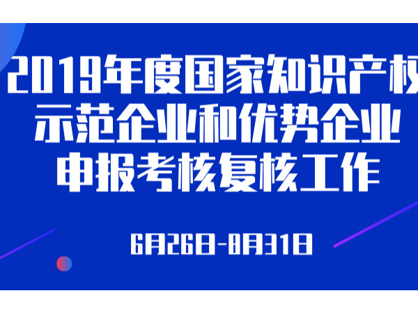 關(guān)于組織開展2019年度國家知識產(chǎn)權(quán)示范企業(yè)和優(yōu)勢企業(yè)申報工作的通知