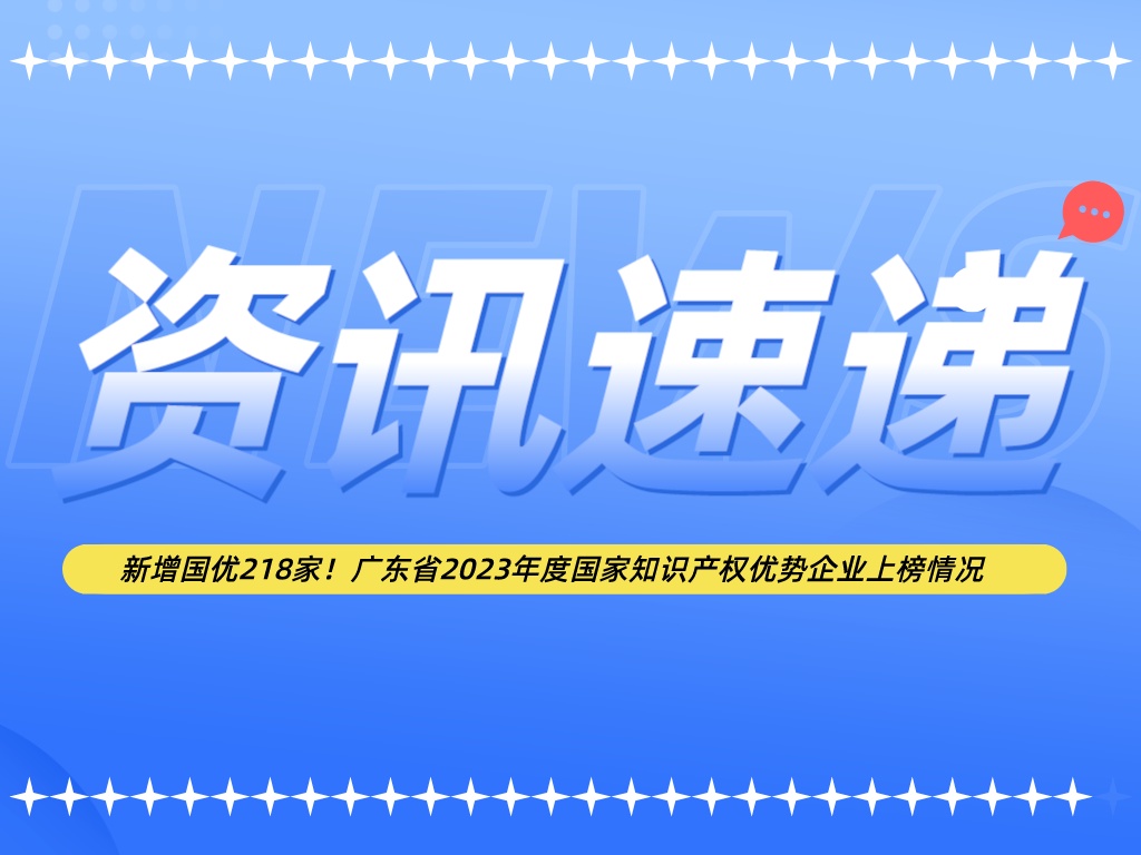 新增國優(yōu)218家！廣東省2023年度國家知識產(chǎn)權優(yōu)勢企業(yè)上榜情況