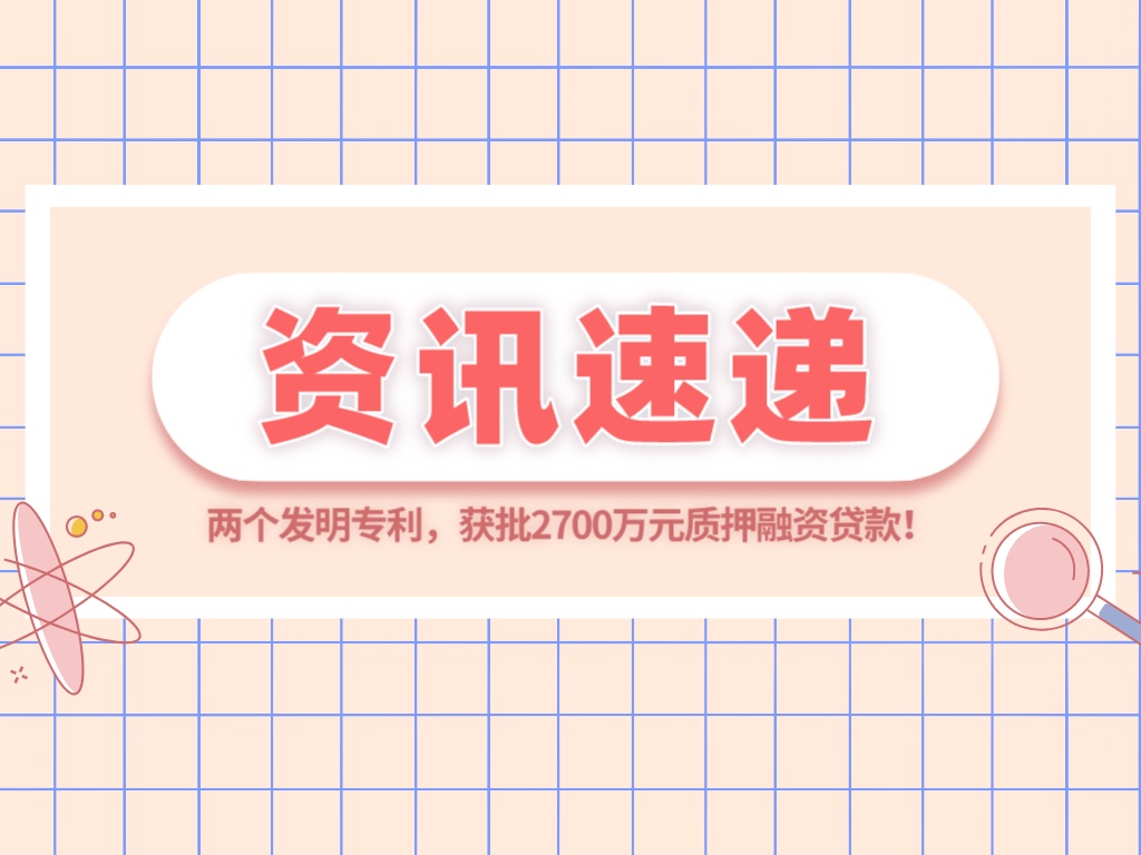 兩個(gè)發(fā)明專利，獲批2700萬(wàn)元質(zhì)押融資貸款！